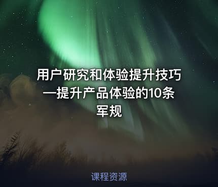 用户研究和体验提升技巧—提升产品体验的10条军规