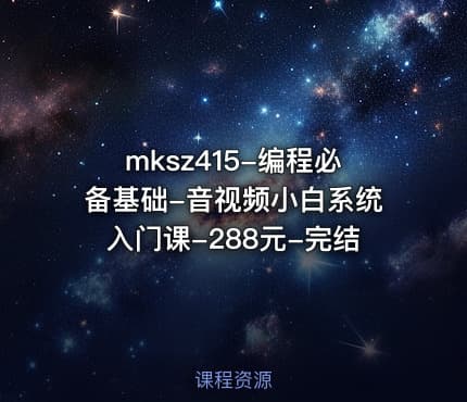 mksz415-编程必备基础-音视频小白系统入门课-288元-完结