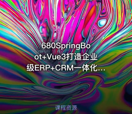 680SpringBoot+Vue3打造企业级ERP+CRM一体化SaaS系统