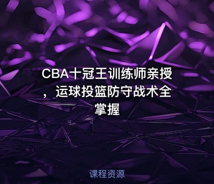 CBA十冠王训练师亲授 ,运球投篮防守战术全掌握