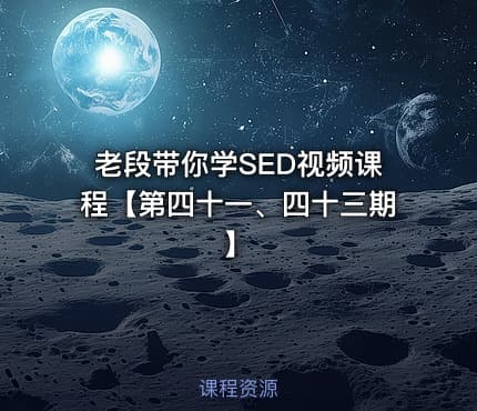 老段带你学SED视频课程【第四十一、四十三期】