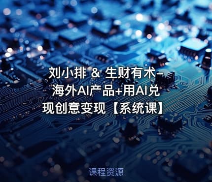 刘小排 & 生财有术-海外AI产品+用AI兑现创意变现【系统课】