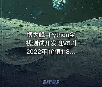 博为峰-Python全栈测试开发班V5.1|2022年|价值11800元|重磅首发|无秘包更新阶段七