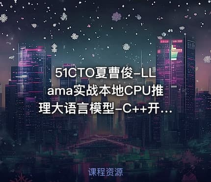 51CTO夏曹俊-LLama实战本地CPU推理大语言模型-C++开发实战