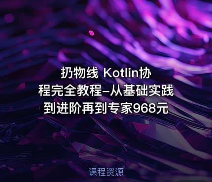 扔物线 Kotlin协程完全教程-从基础实践到进阶再到专家968元