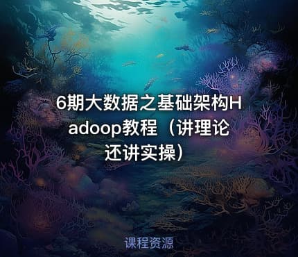 6期大数据之基础架构Hadoop教程(讲理论还讲实操)