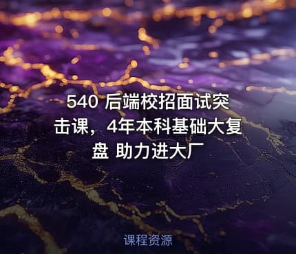 540 后端校招面试突击课,4年本科基础大复盘 助力进大厂