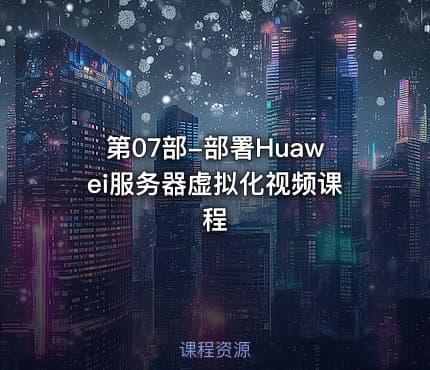 第07部-部署Huawei服务器虚拟化视频课程