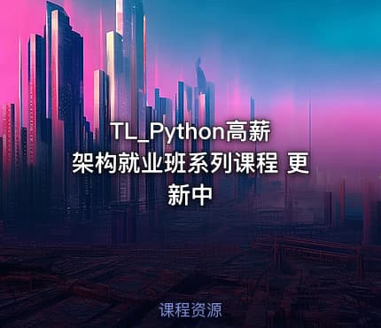 TL_Python高薪架构就业班系列课程 更新中