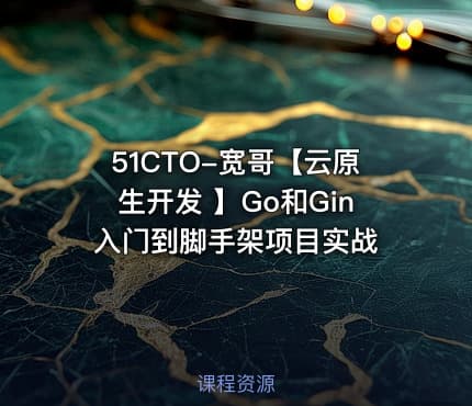 51CTO-宽哥【云原生开发 】Go和Gin入门到脚手架项目实战