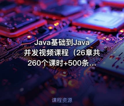 Java基础到Java并发视频课程(26章共260个课时+500条笔记+答疑)