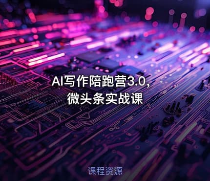 AI写作陪跑营3.0,微头条实战课