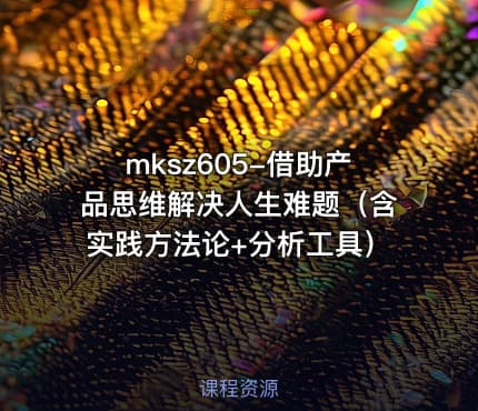 mksz605-借助产品思维解决人生难题(含实践方法论+分析工具)