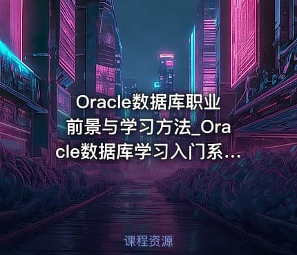 Oracle数据库职业前景与学习方法_Oracle数据库学习入门系列教程1