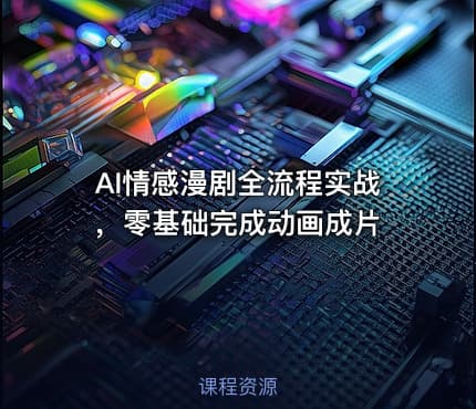 AI情感漫剧全流程实战,零基础完成动画成片