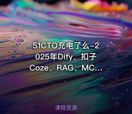51CTO充电了么-2025年Dify、扣子Coze、RAG、MCP:GPT多模态大模型与AI Agent智能体【系统课】