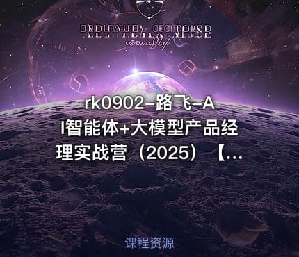 路飞-AI智能体+大模型产品经理实战营(2025)【VIP】