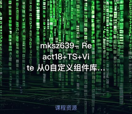 mksz639- React18+TS+Vite 从0自定义组件库实战复杂项目
