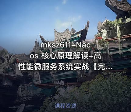 mksz611-Nacos 核心原理解读+高性能微服务系统实战【完结】