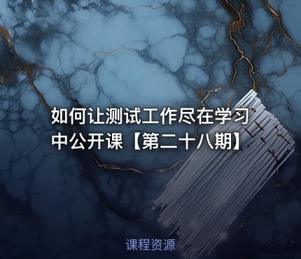 如何让测试工作尽在学习中公开课【第二十八期】