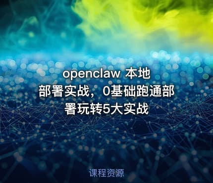 openclaw 本地部署实战,0基础跑通部署玩转5大实战