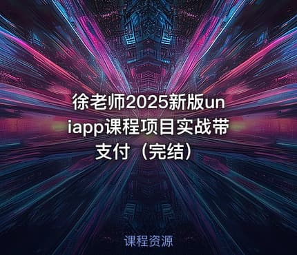 徐老师2025新版uniapp课程项目实战带支付(完结)
