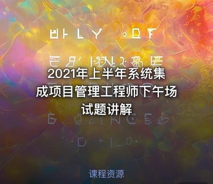 2021年上半年系统集成项目管理工程师下午场试题讲解