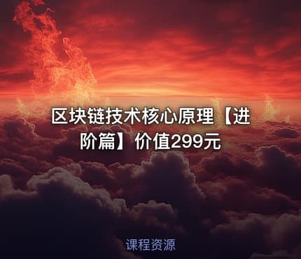 区块链技术核心原理【进阶篇】价值299元