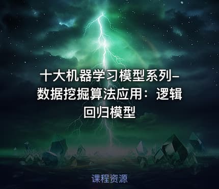 十大机器学习模型系列-数据挖掘算法应用:逻辑回归模型