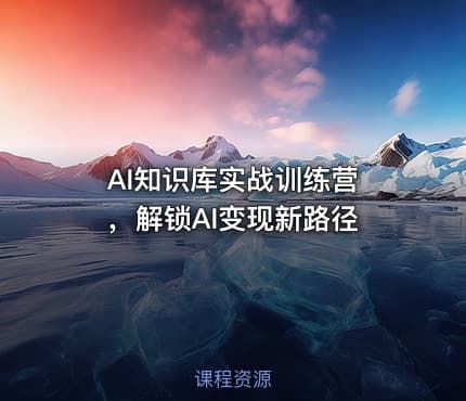 AI知识库实战训练营 ,解锁AI变现新路径