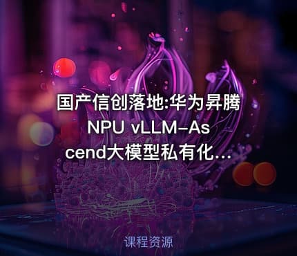 国产信创落地:华为昇腾NPU vLLM-Ascend大模型私有化部署全实战(Ascend版)
