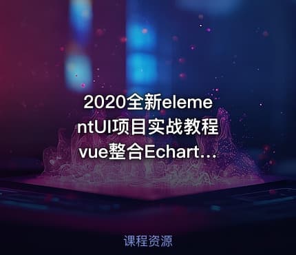 2020全新elementUI项目实战教程 vue整合Echarts后台权限视频教程