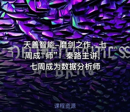 天善智能-磨剑之作,七周成“师”!秦路主讲,七周成为数据分析师