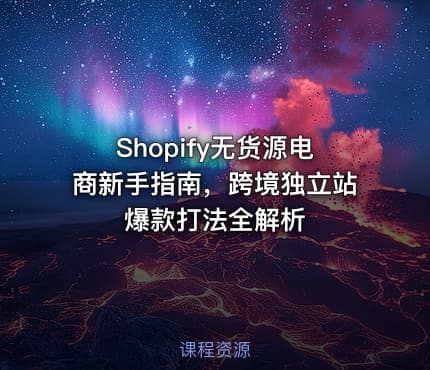 Shopify无货源电商新手指南,跨境独立站爆款打法全解析