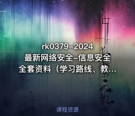 rk0379-2024最新网络安全-信息安全全套资料(学习路线、教程笔记、工具软件、面试文档、电子书籍)