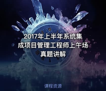 2017年上半年系统集成项目管理工程师上午场真题讲解