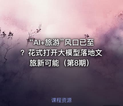 “AI+旅游”风口已至?花式打开大模型落地文旅新可能(第8期)