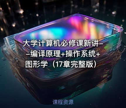 大学计算机必修课新讲--编译原理+操作系统+图形学(17章完整版)