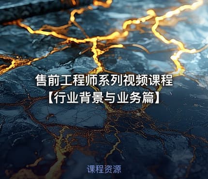 售前工程师系列视频课程【行业背景与业务篇】