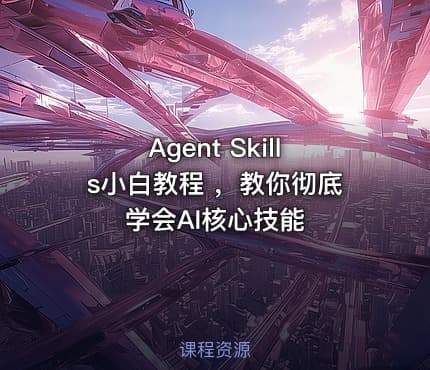 Agent Skills小白教程 ,教你彻底学会AI核心技能