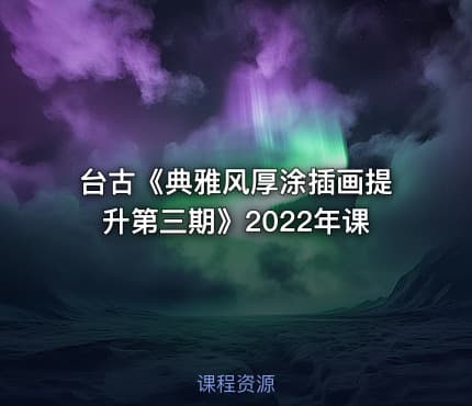 台古《典雅风厚涂插画提升第三期》2022年课
