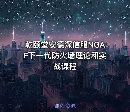乾颐堂安德深信服NGAF下一代防火墙理论和实战课程