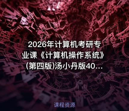 2026年计算机考研专业课《计算机操作系统》(第四版)汤小丹版408免费课程
