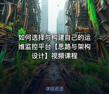如何选择与构建自己的运维监控平台【思路与架构设计】视频课程