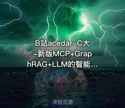 B站acedar-C大-新版MCP+GraphRAG+LLM的智能体agent全栈开发实战【实战课】