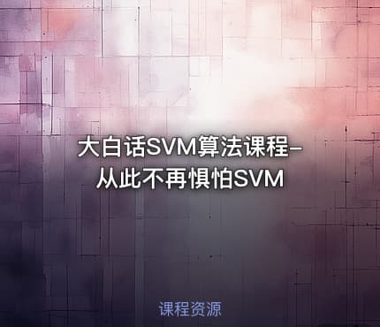 大白话SVM算法课程-从此不再惧怕SVM