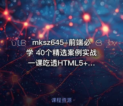 mksz645-前端必学 40个精选案例实战 一课吃透HTML5+CSS3+JS【完结】