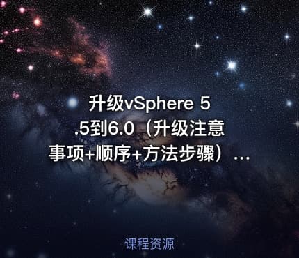 升级vSphere 5.5到6.0(升级注意事项+顺序+方法步骤)实战视频课程