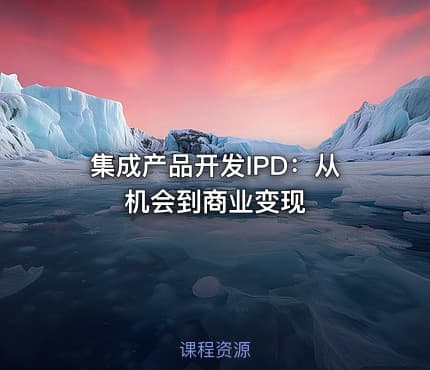 集成产品开发IPD:从机会到商业变现