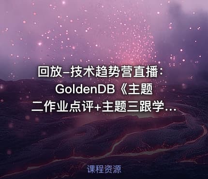 回放-技术趋势营直播:GoldenDB《主题二作业点评+主题三跟学案例》